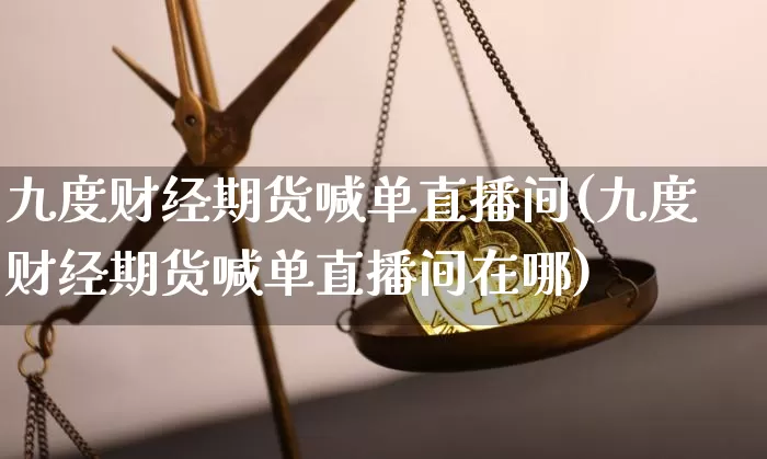 九度财经期货喊单直播间(九度财经期货喊单直播间在哪)_https://www.lclxwz.com_大商所_第1张