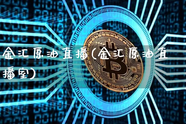 金汇原油直播(金汇原油直播室)_https://www.lclxwz.com_上期能源_第1张