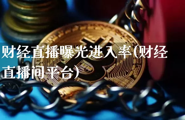 财经直播曝光进入率(财经直播间平台)_https://www.lclxwz.com_大商所_第1张