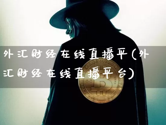 外汇财经在线直播平(外汇财经在线直播平台)_https://www.lclxwz.com_上期能源_第1张