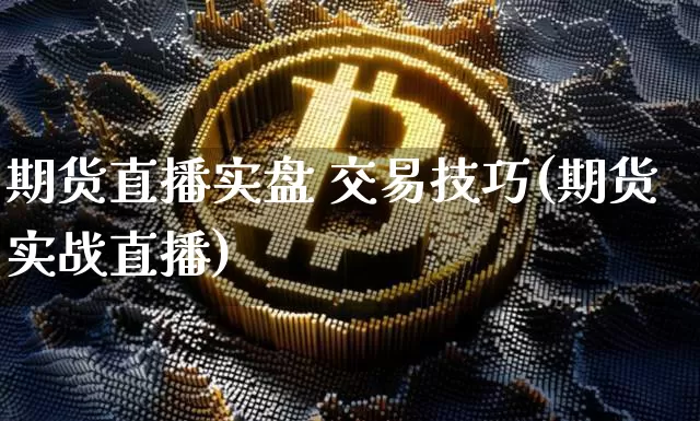 期货直播实盘 交易技巧(期货实战直播)_https://www.lclxwz.com_郑商所_第1张