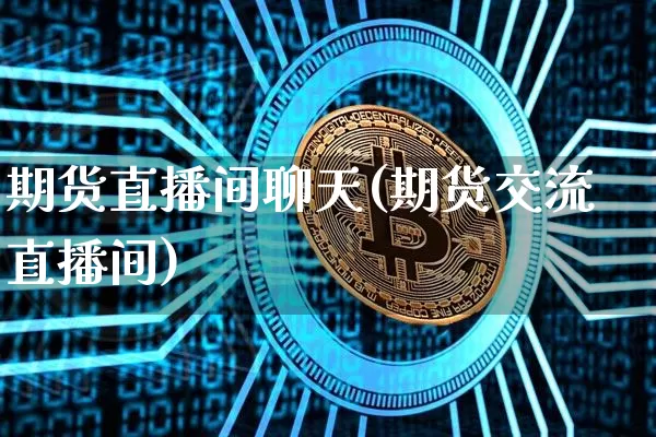期货直播间聊天(期货交流直播间)_https://www.lclxwz.com_上期所_第1张