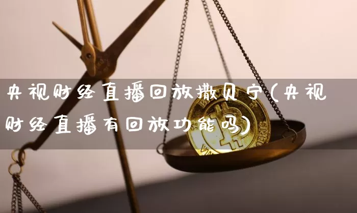央视财经直播回放撒贝宁(央视财经直播有回放功能吗)_https://www.lclxwz.com_大商所_第1张