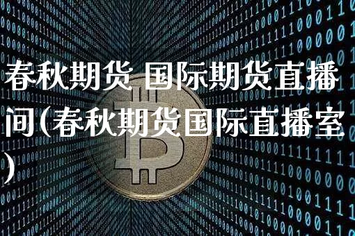 春秋期货 国际期货直播间(春秋期货国际直播室)_https://www.lclxwz.com_中金所_第1张