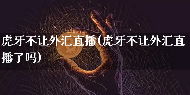 虎牙不让外汇直播(虎牙不让外汇直播了吗)_https://www.lclxwz.com_大商所_第1张