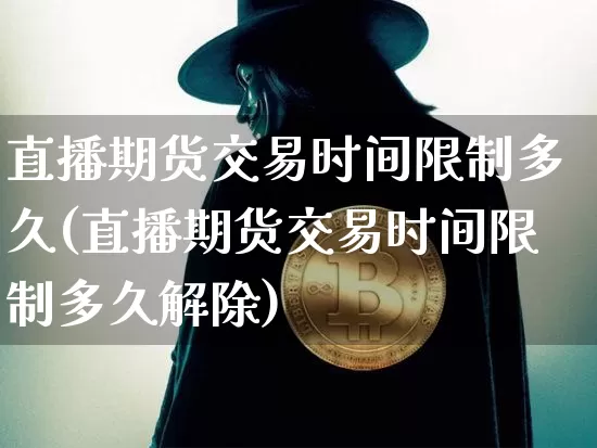 直播期货交易时间限制多久(直播期货交易时间限制多久解除)_https://www.lclxwz.com_广期所_第1张