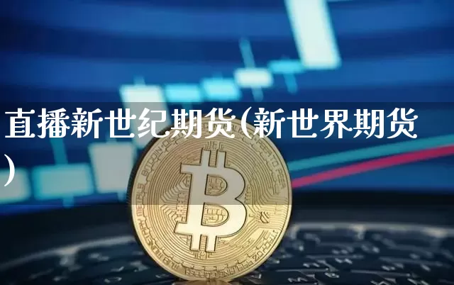 直播新世纪期货(新世界期货)_https://www.lclxwz.com_上期所_第1张