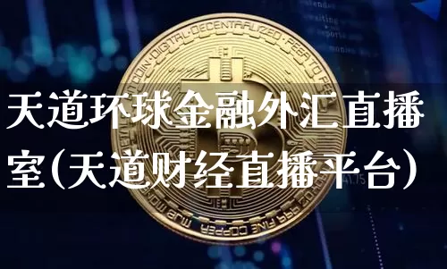 天道环球金融外汇直播室(天道财经直播平台)_https://www.lclxwz.com_大商所_第1张