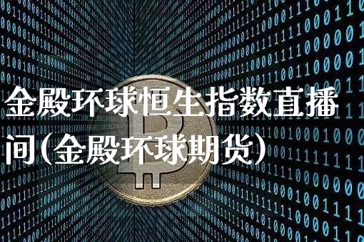 金殿环球恒生指数直播间(金殿环球期货)_https://www.lclxwz.com_上期能源_第1张