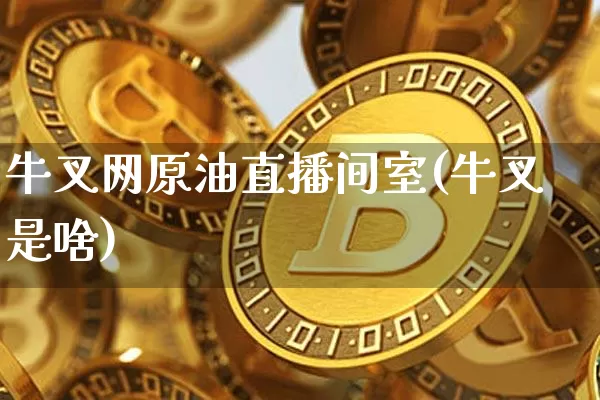牛叉网原油直播间室(牛叉是啥)_https://www.lclxwz.com_上期能源_第1张