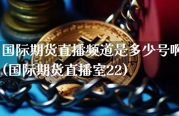 国际期货直播频道是多少号啊(国际期货直播室22)_https://www.lclxwz.com_郑商所_第1张
