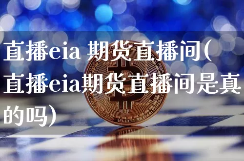 直播eia 期货直播间(直播eia期货直播间是真的吗)_https://www.lclxwz.com_郑商所_第1张