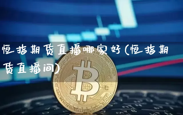 恒指期货直播哪家好(恒指期货直播间)_https://www.lclxwz.com_郑商所_第1张