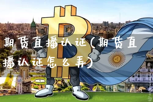 期货直播认证(期货直播认证怎么弄)_https://www.lclxwz.com_中金所_第1张