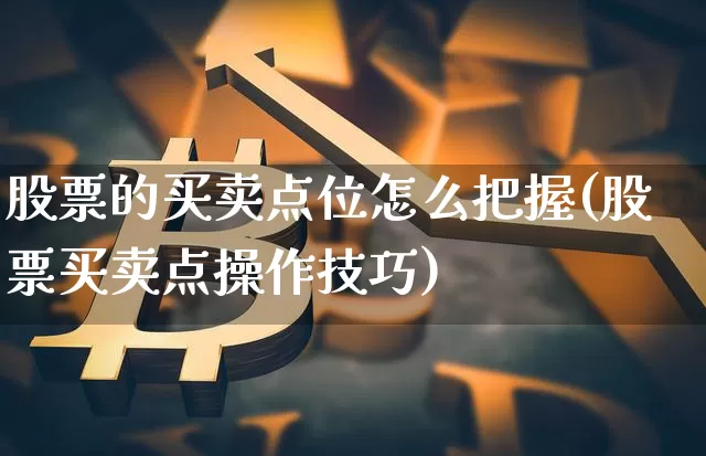 股票的买卖点位怎么把握(股票买卖点操作技巧)_https://www.lclxwz.com_广期所_第1张