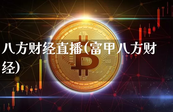 八方财经直播(富甲八方财经)_https://www.lclxwz.com_上期能源_第1张