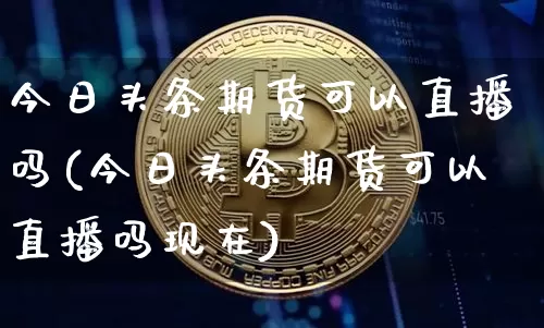 今日头条期货可以直播吗(今日头条期货可以直播吗现在)_https://www.lclxwz.com_中金所_第1张
