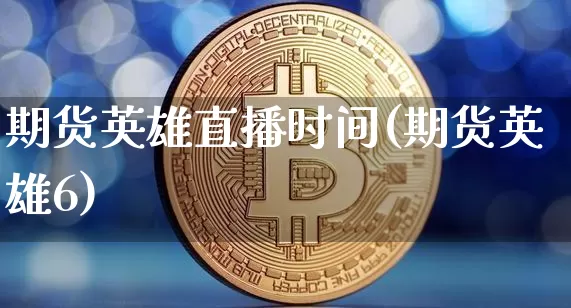 期货英雄直播时间(期货英雄6)_https://www.lclxwz.com_大商所_第1张