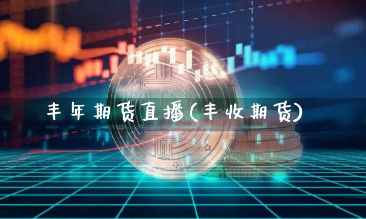 丰年期货直播(丰收期货)_https://www.lclxwz.com_中金所_第1张