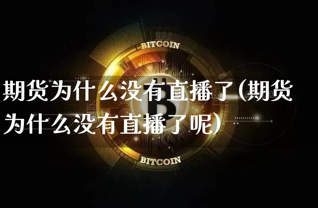 期货为什么没有直播了(期货为什么没有直播了呢)_https://www.lclxwz.com_广期所_第1张