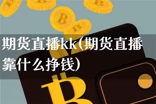 期货直播kk(期货直播靠什么挣钱)_https://www.lclxwz.com_上期能源_第1张