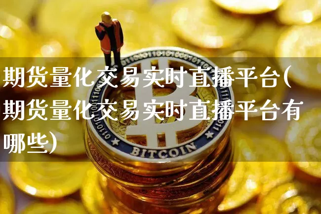 期货量化交易实时直播平台(期货量化交易实时直播平台有哪些)_https://www.lclxwz.com_上期所_第1张