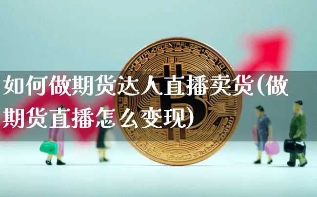如何做期货达人直播卖货(做期货直播怎么变现)_https://www.lclxwz.com_上期能源_第1张