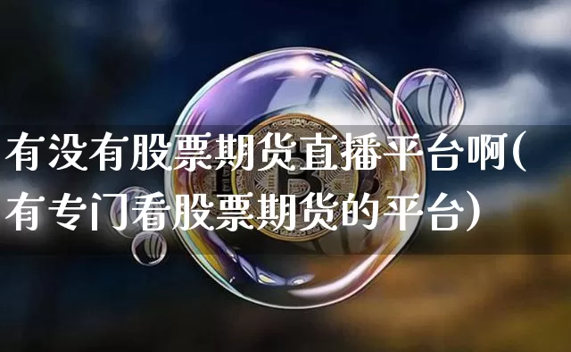 有没有股票期货直播平台啊(有专门看股票期货的平台)_https://www.lclxwz.com_郑商所_第1张