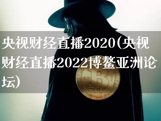 央视财经直播2020(央视财经直播2022博鳌亚洲论坛)_https://www.lclxwz.com_大商所_第1张
