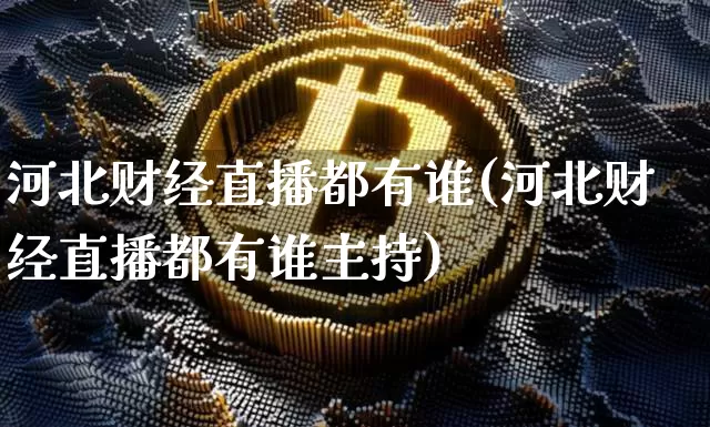 河北财经直播都有谁(河北财经直播都有谁主持)_https://www.lclxwz.com_郑商所_第1张