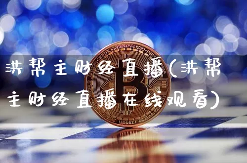 洪帮主财经直播(洪帮主财经直播在线观看)_https://www.lclxwz.com_大商所_第1张
