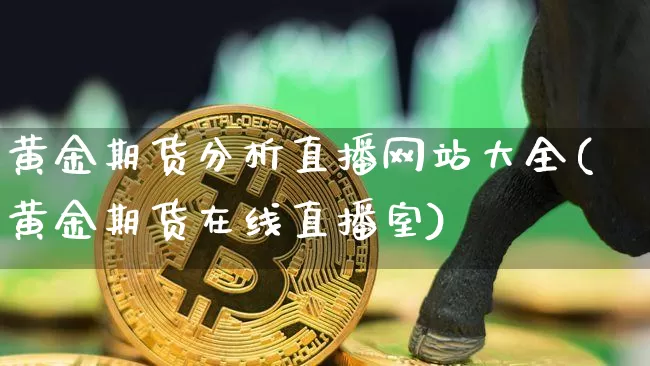 黄金期货分析直播网站大全(黄金期货在线直播室)_https://www.lclxwz.com_上期能源_第1张