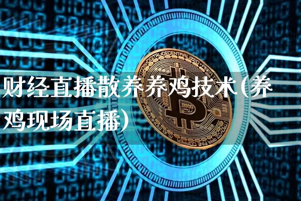 财经直播散养养鸡技术(养鸡现场直播)_https://www.lclxwz.com_大商所_第1张