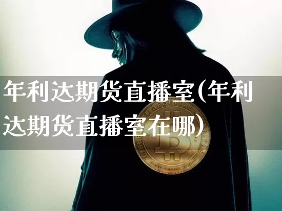 年利达期货直播室(年利达期货直播室在哪)_https://www.lclxwz.com_广期所_第1张