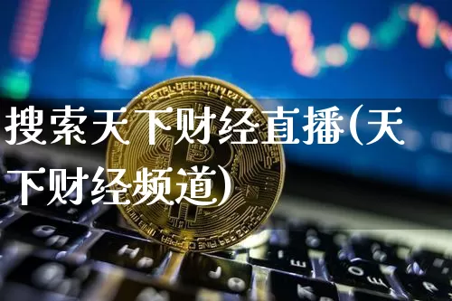 搜索天下财经直播(天下财经频道)_https://www.lclxwz.com_上期能源_第1张