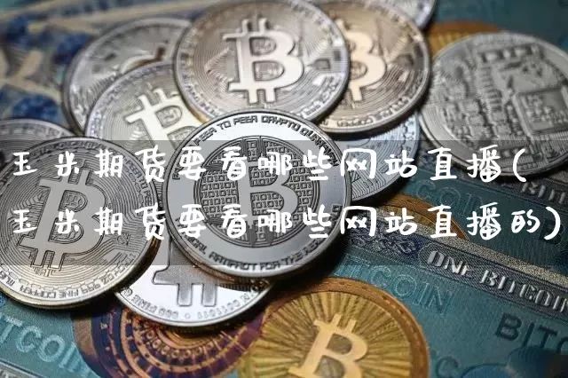 玉米期货要看哪些网站直播(玉米期货要看哪些网站直播的)_https://www.lclxwz.com_郑商所_第1张
