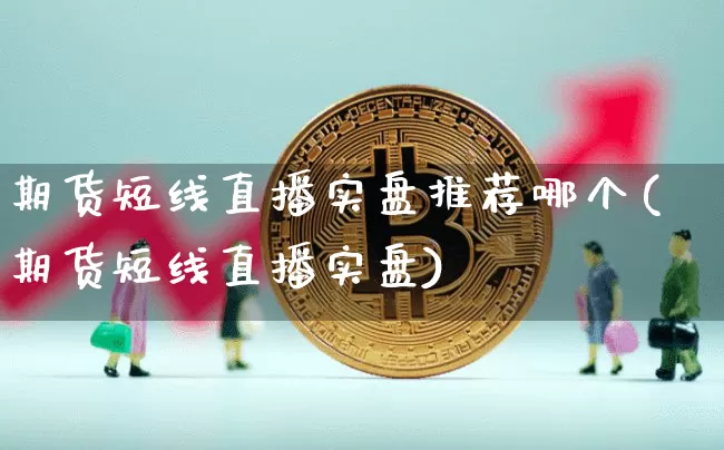 期货短线直播实盘推荐哪个(期货短线直播实盘)_https://www.lclxwz.com_郑商所_第1张