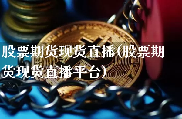 股票期货现货直播(股票期货现货直播平台)_https://www.lclxwz.com_广期所_第1张