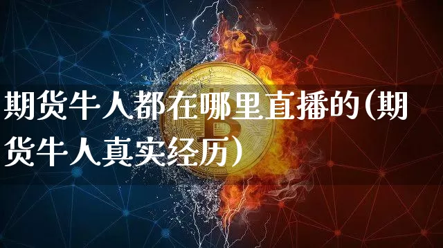 期货牛人都在哪里直播的(期货牛人真实经历)_https://www.lclxwz.com_中金所_第1张
