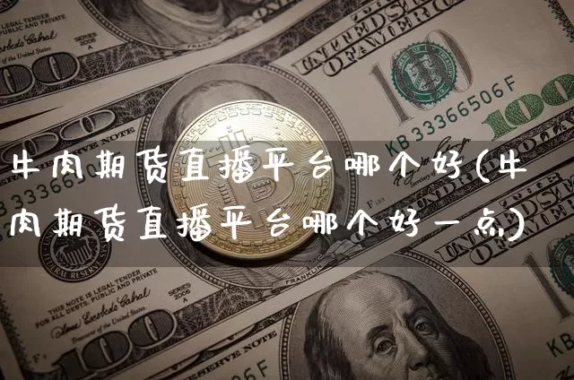 牛肉期货直播平台哪个好(牛肉期货直播平台哪个好一点)_https://www.lclxwz.com_上期所_第1张