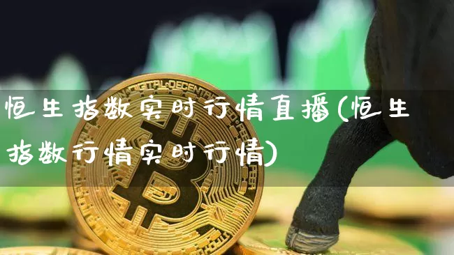 恒生指数实时行情直播(恒生指数行情实时行情)_https://www.lclxwz.com_郑商所_第1张
