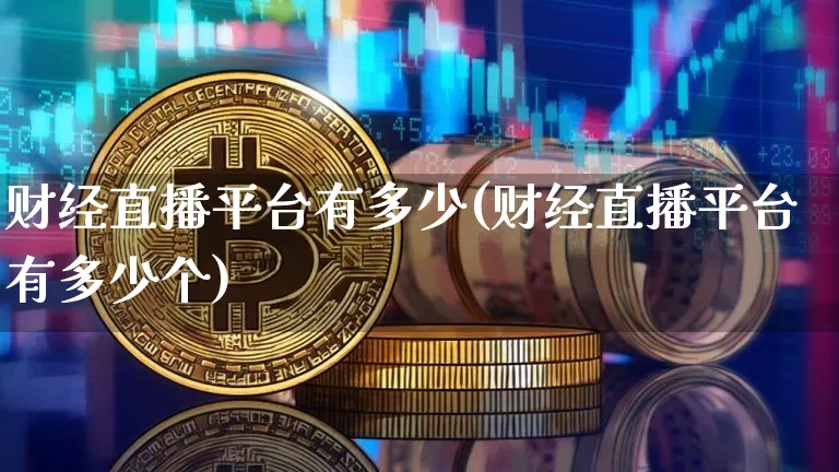 财经直播平台有多少(财经直播平台有多少个)_https://www.lclxwz.com_上期能源_第1张