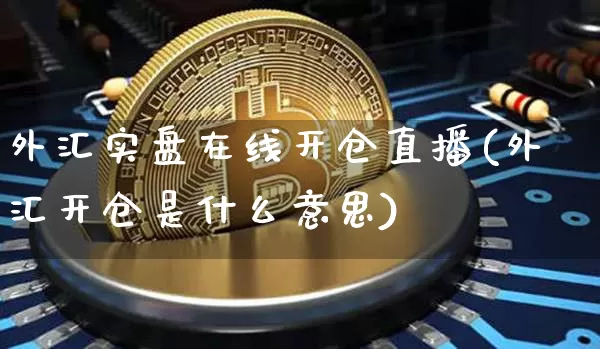 外汇实盘在线开仓直播(外汇开仓是什么意思)_https://www.lclxwz.com_大商所_第1张