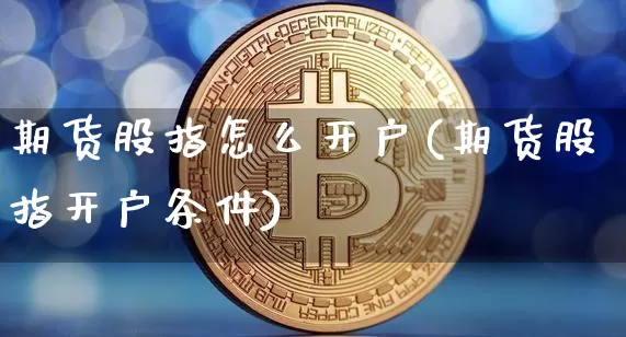 期货股指怎么开户(期货股指开户条件)_https://www.lclxwz.com_上期所_第1张