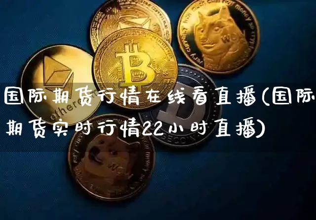 国际期货行情在线看直播(国际期货实时行情22小时直播)_https://www.lclxwz.com_中金所_第1张
