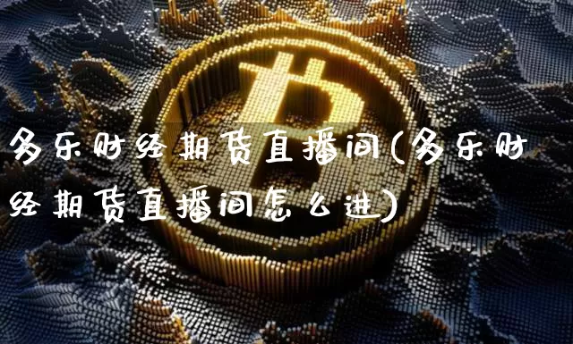 多乐财经期货直播间(多乐财经期货直播间怎么进)_https://www.lclxwz.com_上期能源_第1张