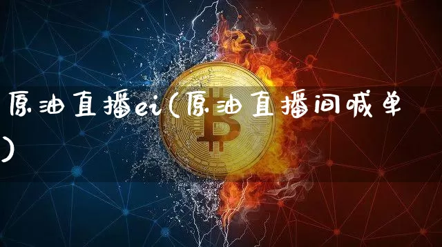 原油直播ei(原油直播间喊单)_https://www.lclxwz.com_上期能源_第1张