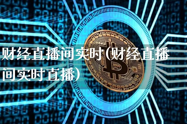财经直播间实时(财经直播间实时直播)_https://www.lclxwz.com_上期能源_第1张