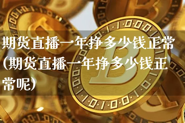 期货直播一年挣多少钱正常(期货直播一年挣多少钱正常呢)_https://www.lclxwz.com_大商所_第1张