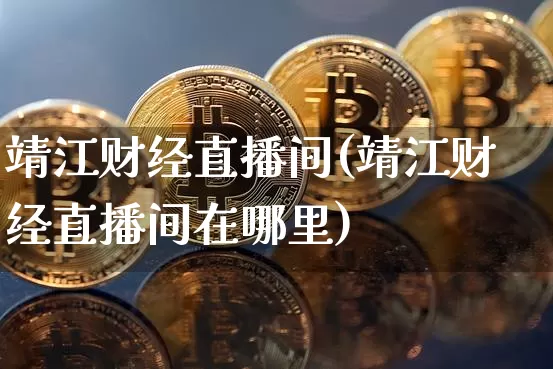 靖江财经直播间(靖江财经直播间在哪里)_https://www.lclxwz.com_郑商所_第1张